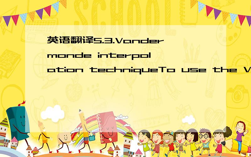 英语翻译5.3.Vandermonde interpolation techniqueTo use the Vandermonde interpolation technique,it isnecessaryto prepare thedata inwhichthe input inthis caseis the number of complaints or quality,and the output isthe cost.There are three di?erent t