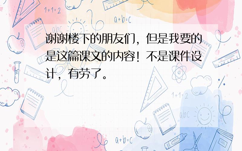 谢谢楼下的朋友们，但是我要的是这篇课文的内容！不是课件设计，有劳了。