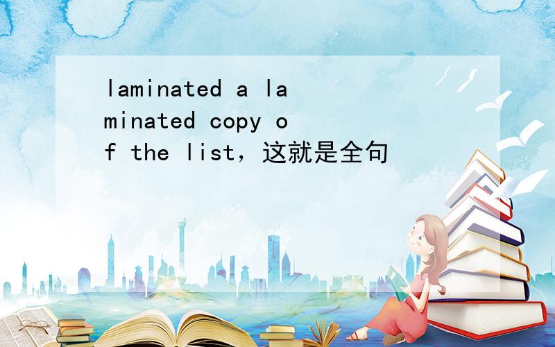 laminated a laminated copy of the list，这就是全句