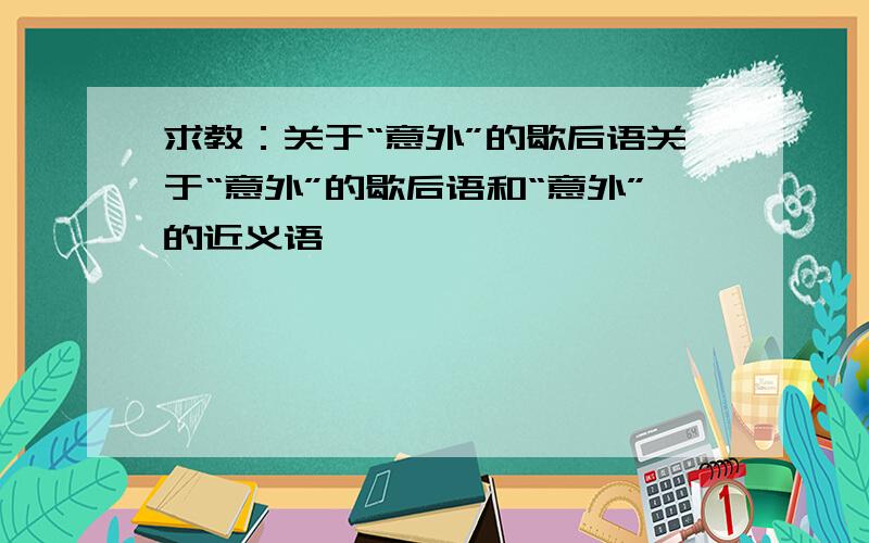 求教：关于“意外”的歇后语关于“意外”的歇后语和“意外”的近义语