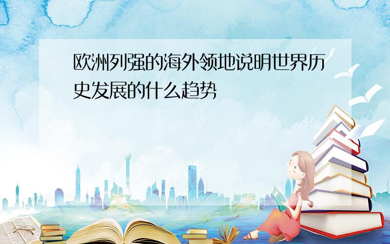 欧洲列强的海外领地说明世界历史发展的什么趋势