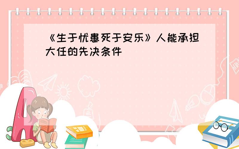 《生于忧患死于安乐》人能承担大任的先决条件