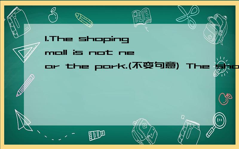 1.The shoping mall is not near the park.(不变句意) The shoping mall is ____ ____the park.