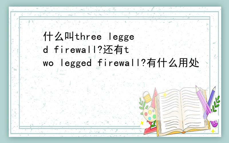 什么叫three legged firewall?还有two legged firewall?有什么用处