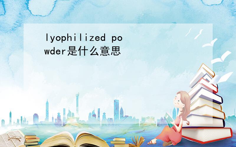 lyophilized powder是什么意思