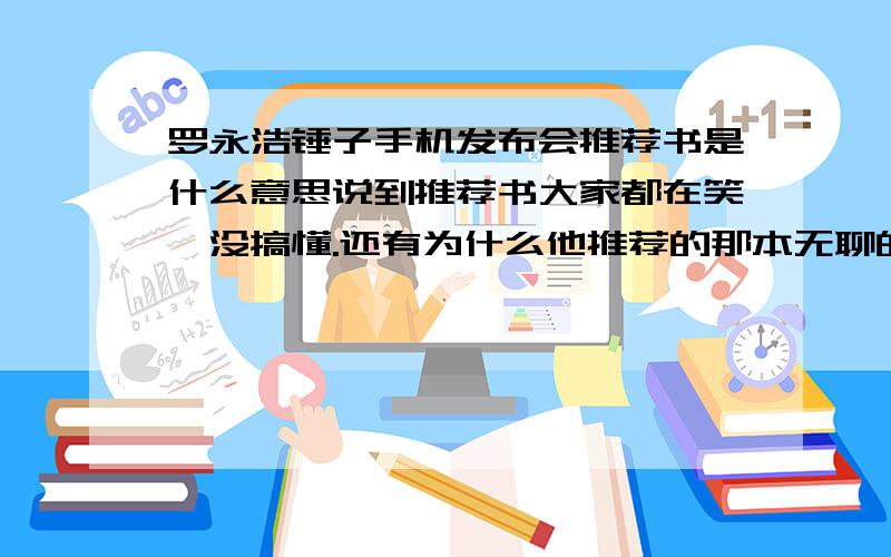 罗永浩锤子手机发布会推荐书是什么意思说到推荐书大家都在笑,没搞懂.还有为什么他推荐的那本无聊的书卖的那么好