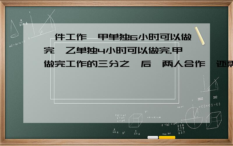 一件工作,甲单独6小时可以做完,乙单独4小时可以做完.甲做完工作的三分之一后,两人合作,还需要多少小时才能做完?