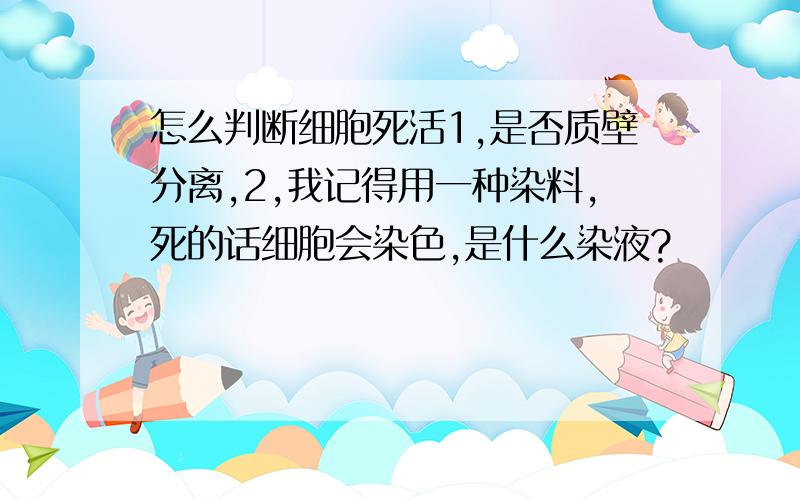 怎么判断细胞死活1,是否质壁分离,2,我记得用一种染料,死的话细胞会染色,是什么染液?