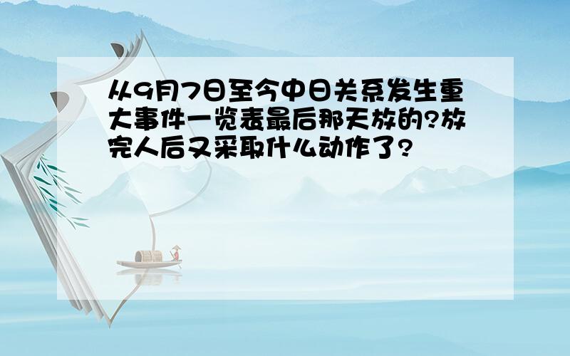 从9月7日至今中日关系发生重大事件一览表最后那天放的?放完人后又采取什么动作了?