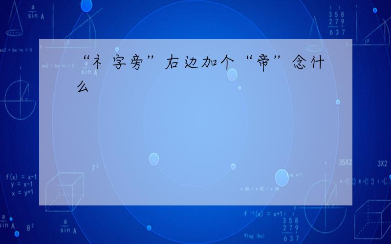 “礻字旁”右边加个“帝”念什么