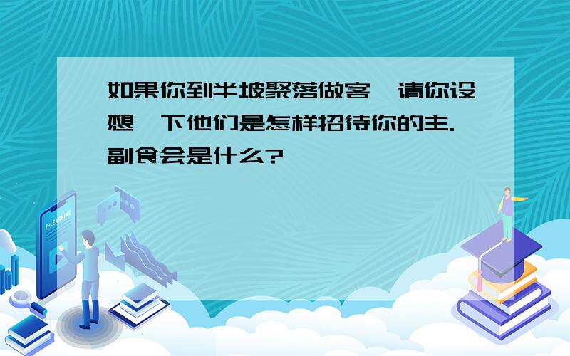 如果你到半坡聚落做客,请你设想一下他们是怎样招待你的主.副食会是什么?