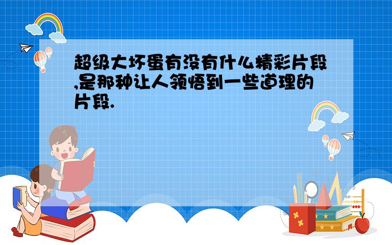 超级大坏蛋有没有什么精彩片段,是那种让人领悟到一些道理的片段.