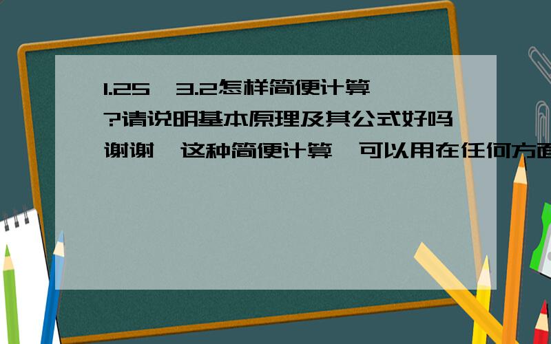 1.25×3.2怎样简便计算?请说明基本原理及其公式好吗谢谢,这种简便计算,可以用在任何方面吗?