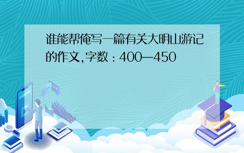 谁能帮俺写一篇有关大明山游记的作文,字数：400—450