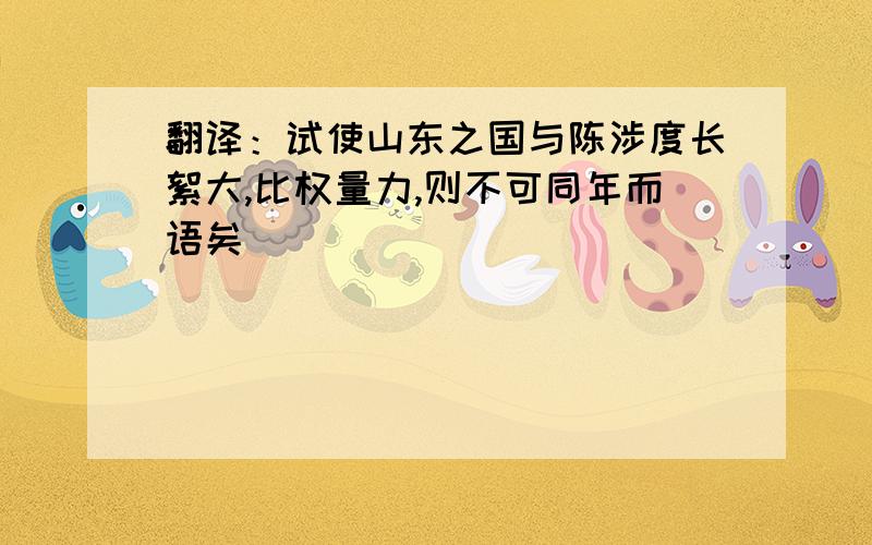 翻译：试使山东之国与陈涉度长絮大,比权量力,则不可同年而语矣