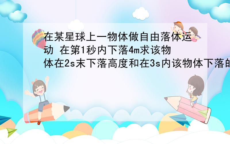 在某星球上一物体做自由落体运动 在第1秒内下落4m求该物体在2s末下落高度和在3s内该物体下落的高度