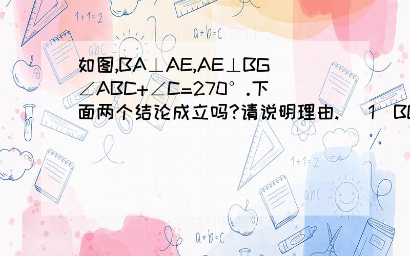 如图,BA⊥AE,AE⊥BG∠ABC+∠C=270°.下面两个结论成立吗?请说明理由. (1)BG∥AE(1)BG∥AE                                                                                                                            （2）BG∥CD