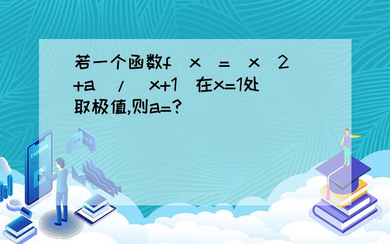 若一个函数f(x)=(x^2+a)/(x+1)在x=1处取极值,则a=?