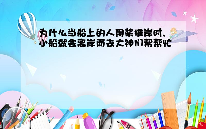 为什么当船上的人用桨推岸时,小船就会离岸而去大神们帮帮忙