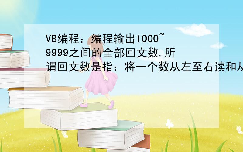 VB编程：编程输出1000~9999之间的全部回文数.所谓回文数是指：将一个数从左至右读和从右至左读值相等.如：121是回文数,而345则不是.o(∩_∩)o...