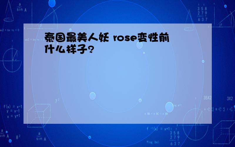 泰国最美人妖 rose变性前什么样子?