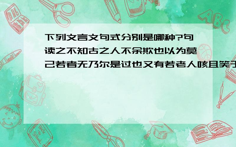 下列文言文句式分别是哪种?句读之不知古之人不余欺也以为莫己若者无乃尔是过也又有若老人咳且笑于山谷中者齐人勿附于秦得双石于潭上