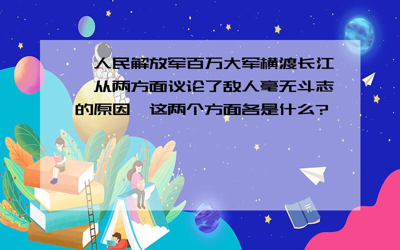 《人民解放军百万大军横渡长江》从两方面议论了敌人毫无斗志的原因,这两个方面各是什么?