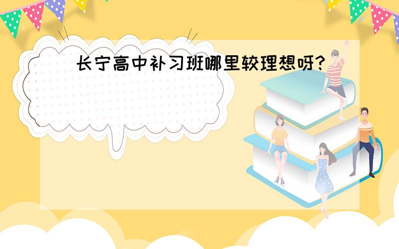 长宁高中补习班哪里较理想呀?