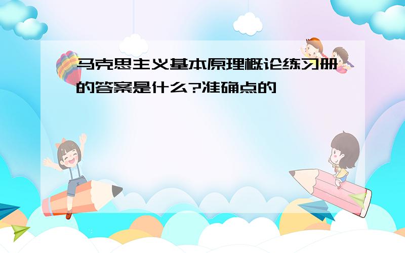 马克思主义基本原理概论练习册的答案是什么?准确点的