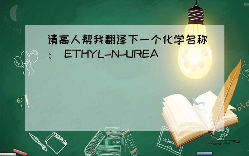 请高人帮我翻译下一个化学名称： ETHYL-N-UREA