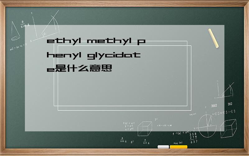 ethyl methyl phenyl glycidate是什么意思