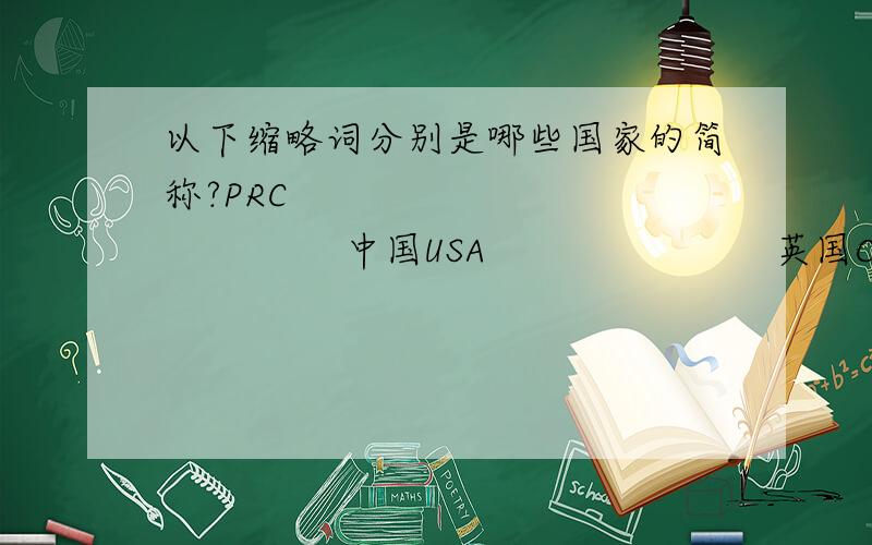 以下缩略词分别是哪些国家的简称?PRC                        中国USA                        英国CAN                        美国UK                        加拿大急啊!~说对了分保证多