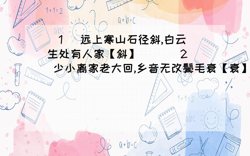 （1） 远上寒山石径斜,白云生处有人家【斜】( )(2) 少小离家老大回,乡音无改鬓毛衰【衰】（）古时候读?