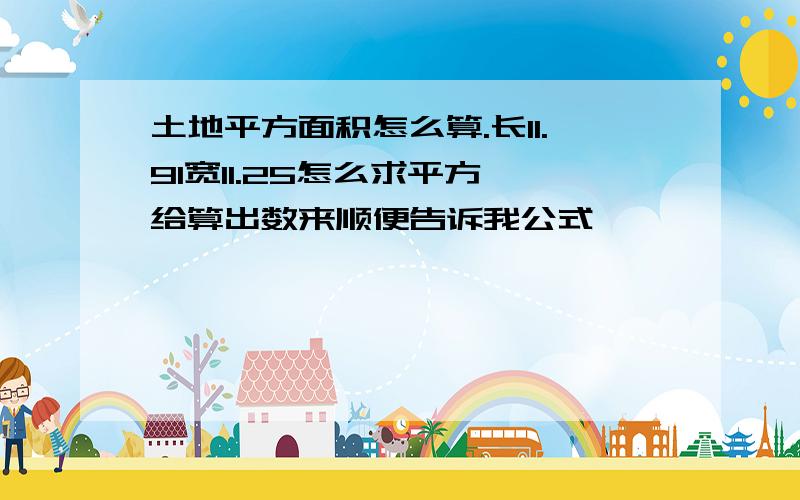 土地平方面积怎么算.长11.91宽11.25怎么求平方,给算出数来顺便告诉我公式,