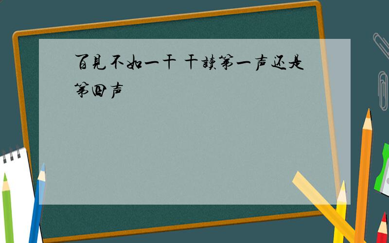 百见不如一干 干读第一声还是第四声