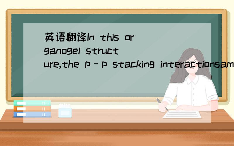 英语翻译In this organogel structure,the p–p stacking interactionsamong the HPB moieties,the hydrogen-bonding interactionsbetween the urea moieties,and the van der Waals forcesbetween the long alkyl chains cooperatively stabilized theaggregate s