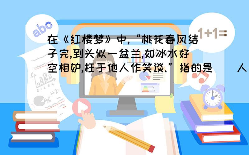 在《红楼梦》中,“桃花春风结子完,到头似一盆兰,如冰水好空相妒,枉于他人作笑谈.”指的是（）人名.