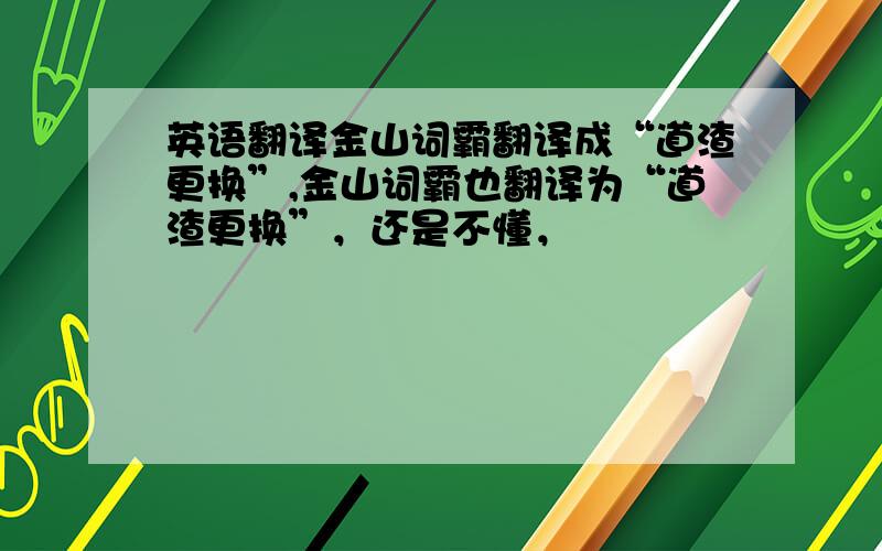 英语翻译金山词霸翻译成“道渣更换”,金山词霸也翻译为“道渣更换”，还是不懂，