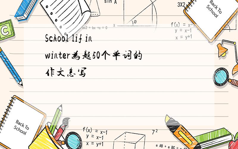 School lif in winter为题50个单词的作文怎写