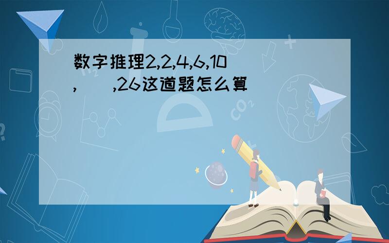 数字推理2,2,4,6,10,(),26这道题怎么算