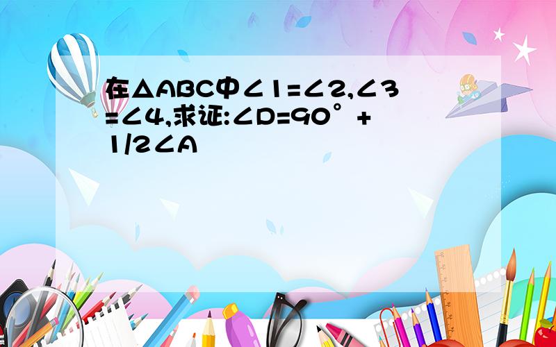 在△ABC中∠1=∠2,∠3=∠4,求证:∠D=90°+1/2∠A