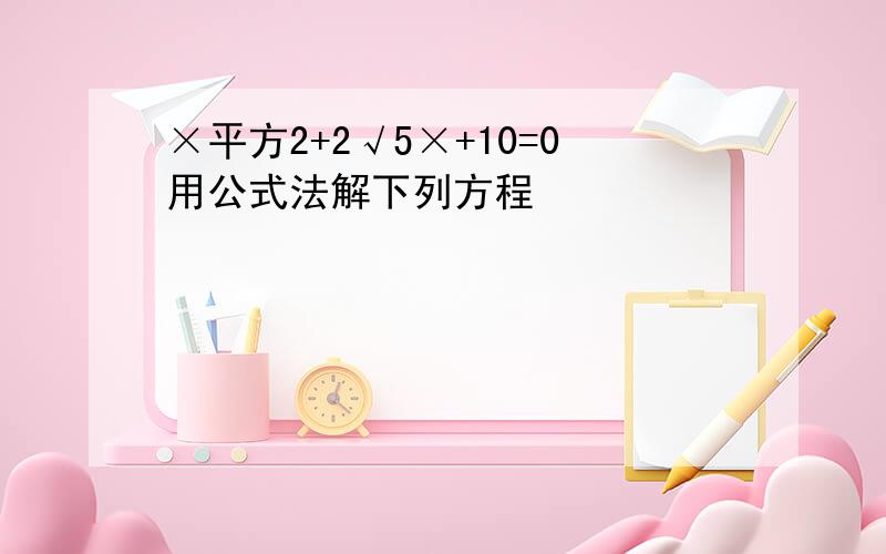 ×平方2+2√5×+10=0用公式法解下列方程