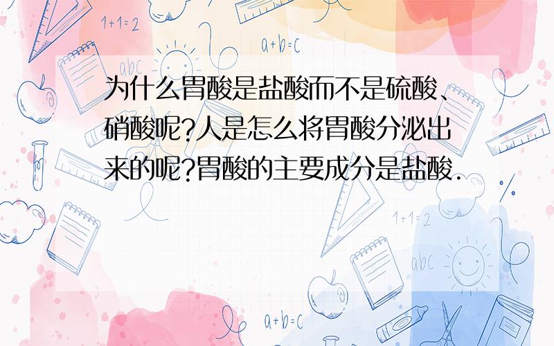 为什么胃酸是盐酸而不是硫酸、硝酸呢?人是怎么将胃酸分泌出来的呢?胃酸的主要成分是盐酸.