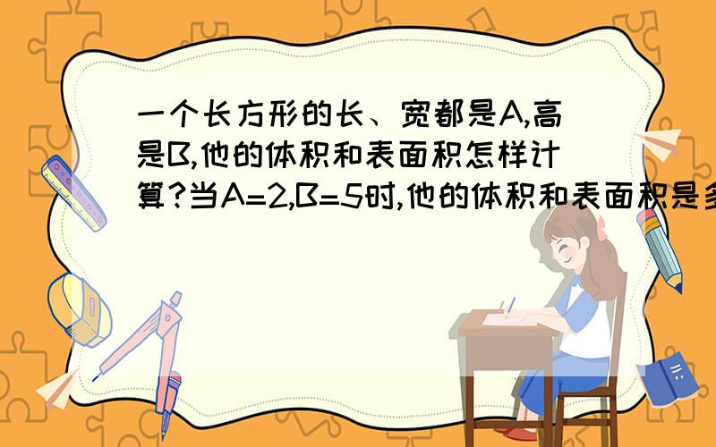 一个长方形的长、宽都是A,高是B,他的体积和表面积怎样计算?当A=2,B=5时,他的体积和表面积是多少?