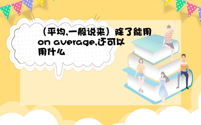 （平均,一般说来）除了能用 on average,还可以用什么