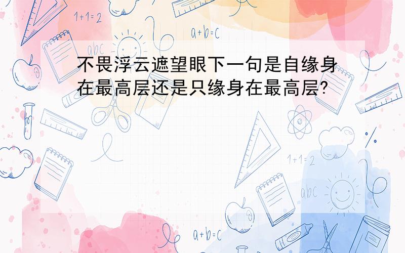 不畏浮云遮望眼下一句是自缘身在最高层还是只缘身在最高层?