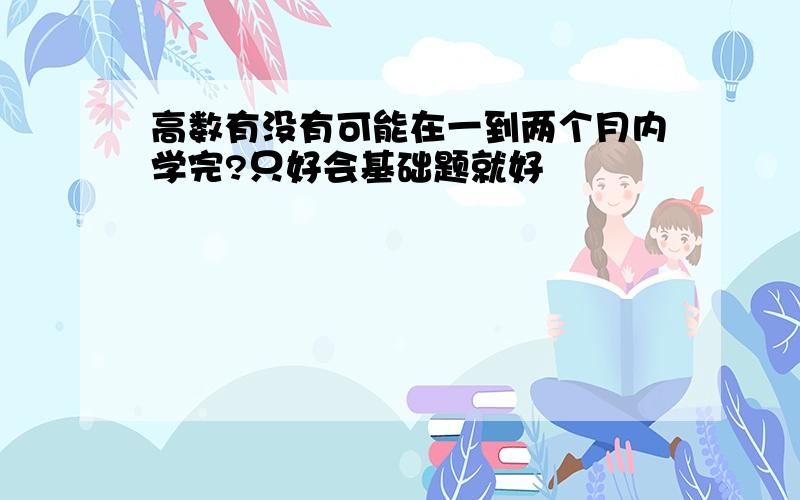 高数有没有可能在一到两个月内学完?只好会基础题就好