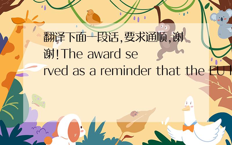 翻译下面一段话,要求通顺,谢谢!The award served as a reminder that the EU had largely brought peace to a continent whic tore itself apart in two world wars in which tens of millions died.