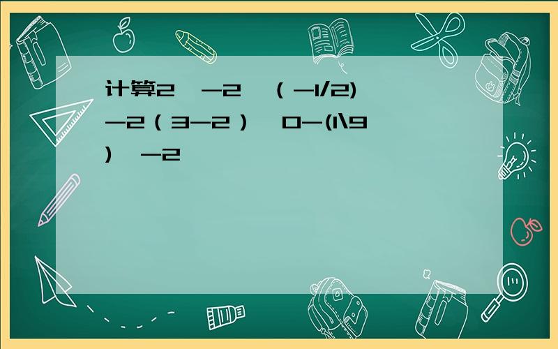 计算2^-2×（-1/2)^-2（3-2）^0-(1\9)^-2