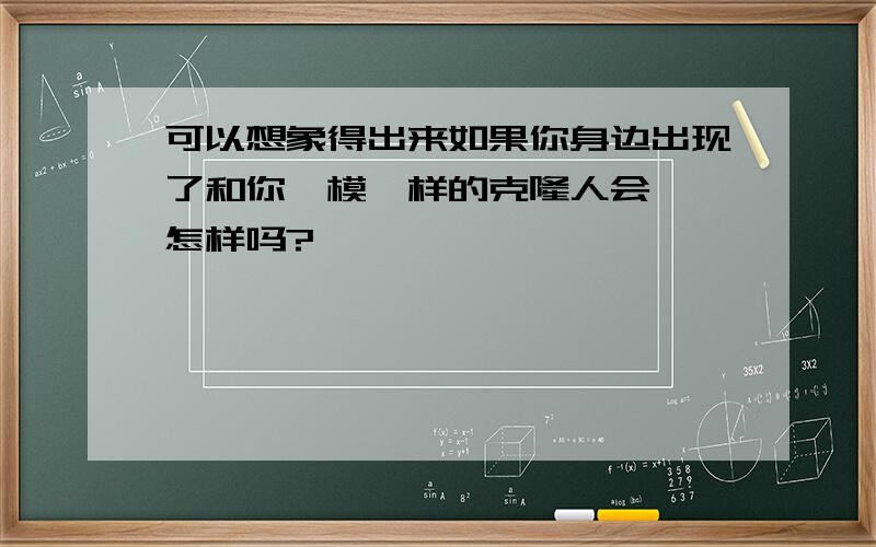 可以想象得出来如果你身边出现了和你一模一样的克隆人会……怎样吗?